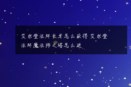 艾尔登法环长牙怎么获得 艾尔登法环魔法师之塔怎么进