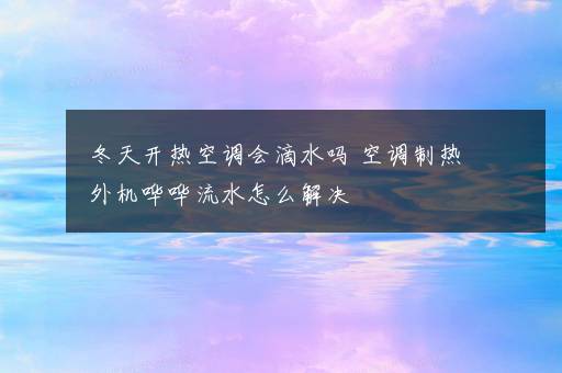 冬天开热空调会滴水吗 空调制热外机哗哗流水怎么解决