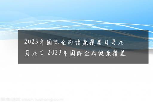 2023年国际全民健康覆盖日是几月几日 2023年国际全民健康覆盖日是哪天