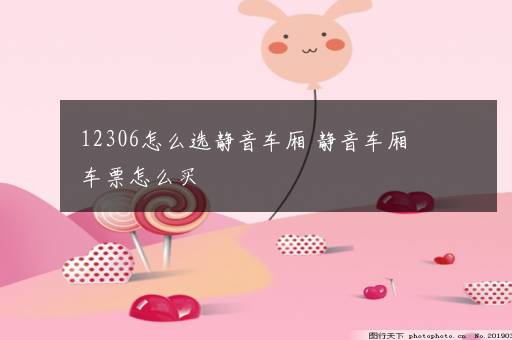 12306怎么选静音车厢 静音车厢车票怎么买