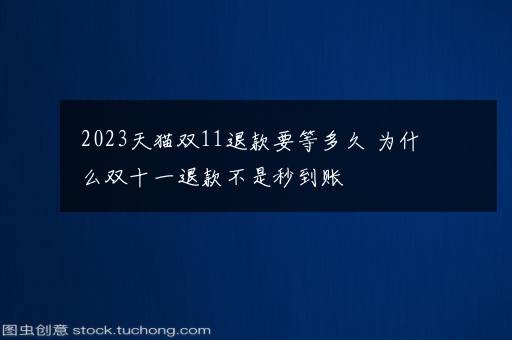 2023天猫双11退款要等多久 为什么双十一退款不是秒到账