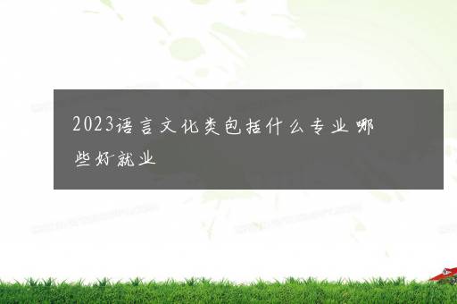 2023语言文化类包括什么专业 哪些好就业