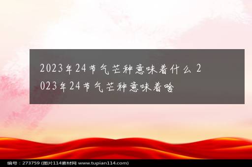 2023年24节气芒种意味着什么 2023年24节气芒种意味着啥