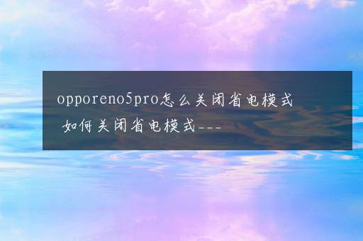 opporeno5pro怎么关闭省电模式 如何关闭省电模式