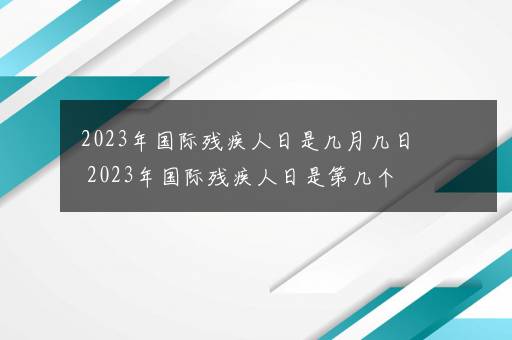 2023年国际残疾人日是几月几日 2023年国际残疾人日是第几个