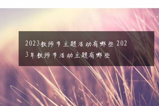 2023教师节主题活动有哪些 2023年教师节活动主题有哪些