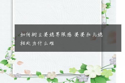 如何树立婆媳界限感 婆婆和儿媳相处为什么难