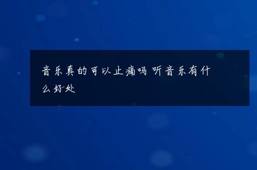 音乐真的可以止痛吗 听音乐有什么好处