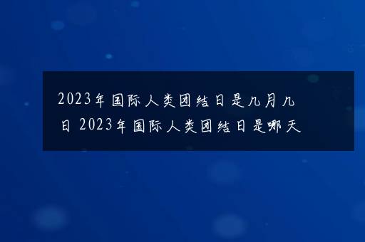 2023年国际人类团结日是几月几日 2023年国际人类团结日是哪天