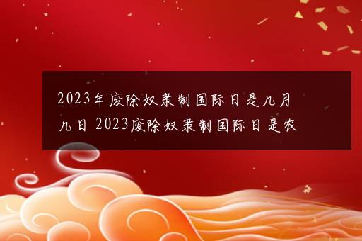 2023年废除奴隶制国际日是几月几日 2023废除奴隶制国际日是农历几号