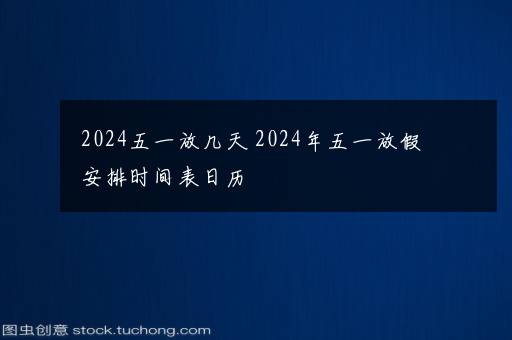 2024五一放几天 2024年五一放假安排时间表日历