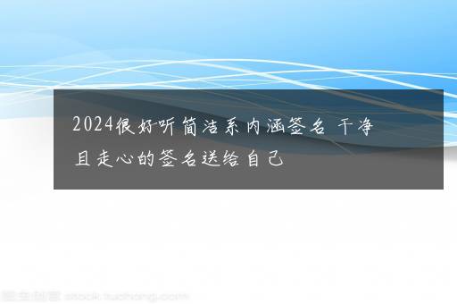 2024很好听简洁系内涵签名 干净且走心的签名送给自己