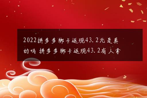 2022拼多多绑卡返现43.2元是真的吗 拼多多绑卡返现43.2有人拿到吗