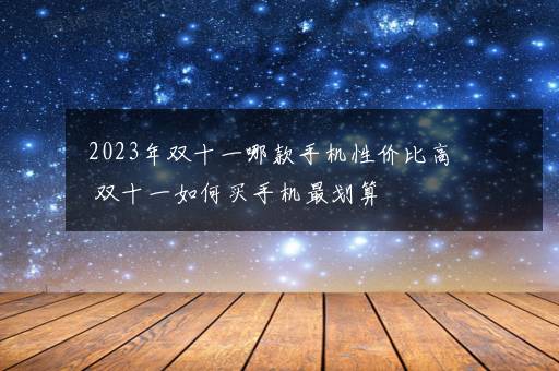 2023年双十一哪款手机性价比高 双十一如何买手机最划算