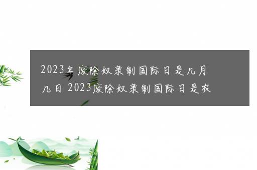 2023年废除奴隶制国际日是几月几日 2023废除奴隶制国际日是农历几号