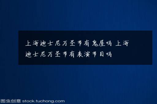 上海迪士尼万圣节有鬼屋吗 上海迪士尼万圣节有表演节目吗