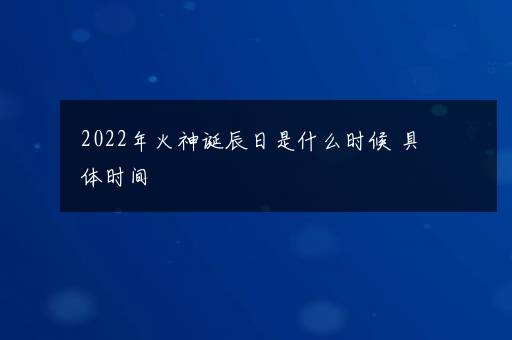 2022年火神诞辰日是什么时候 具体时间