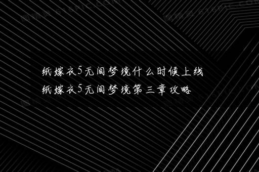 纸嫁衣5无间梦境什么时候上线 纸嫁衣5无间梦境第三章攻略