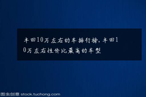 丰田10万左右的车排行榜,丰田10万左右性价比最高的车型