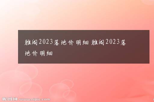 雅阁2023落地价明细 雅阁2023落地价明细