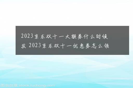 2023京东双十一大额券什么时候发 2023京东双十一优惠券怎么领取