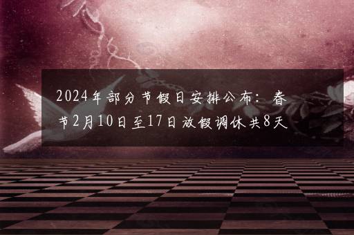 2024年部分节假日安排公布：春节2月10日至17日放假调休共8天