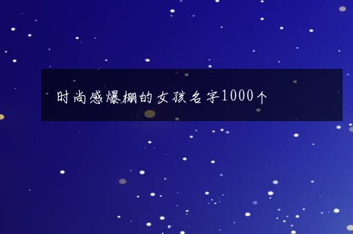 时尚感爆棚的女孩名字1000个