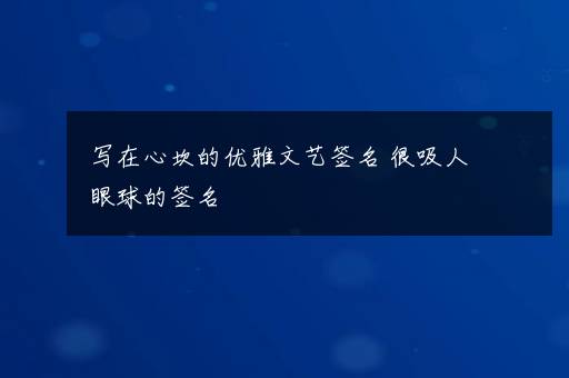 写在心坎的优雅文艺签名 很吸人眼球的签名