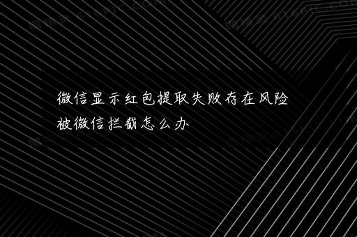 微信显示红包提取失败存在风险被微信拦截怎么办