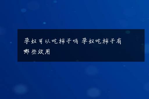 孕妇可以吃柿子吗 孕妇吃柿子有哪些效用