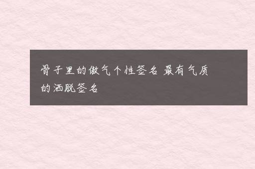 骨子里的傲气个性签名 最有气质的洒脱签名