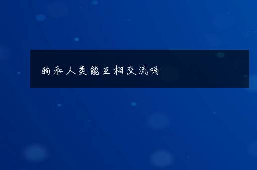 狗和人类能互相交流吗