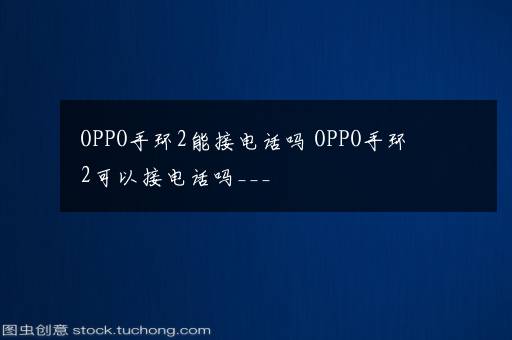 OPPO手环2能接电话吗 OPPO手环2可以接电话吗