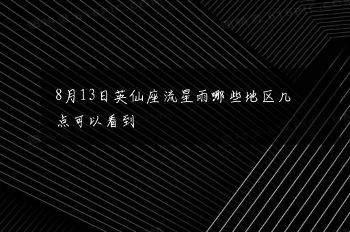 8月13日英仙座流星雨哪些地区几点可以看到