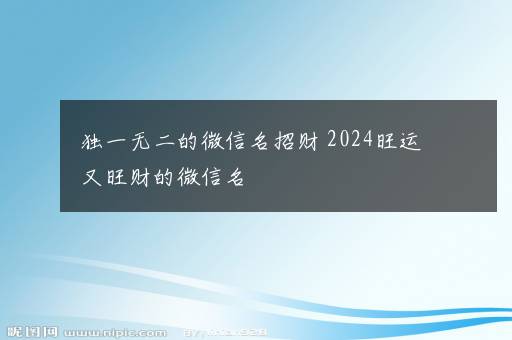 独一无二的微信名招财 2024旺运又旺财的微信名