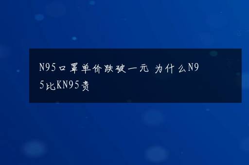 N95口罩单价跌破一元 为什么N95比KN95贵