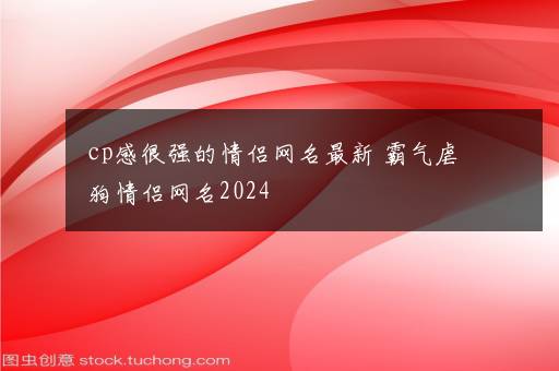 cp感很强的情侣网名最新 霸气虐狗情侣网名2024