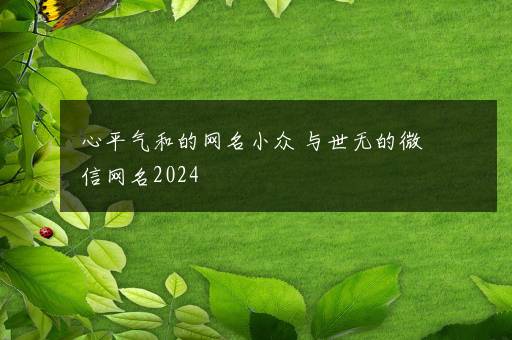 心平气和的网名小众 与世无的微信网名2024