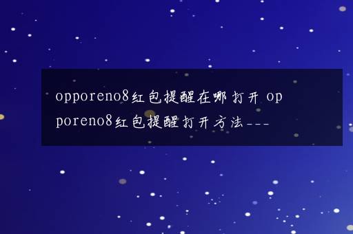 opporeno8红包提醒在哪打开 opporeno8红包提醒打开方法