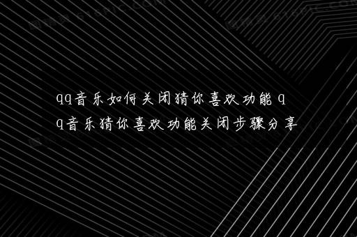 qq音乐如何关闭猜你喜欢功能 qq音乐猜你喜欢功能关闭步骤分享