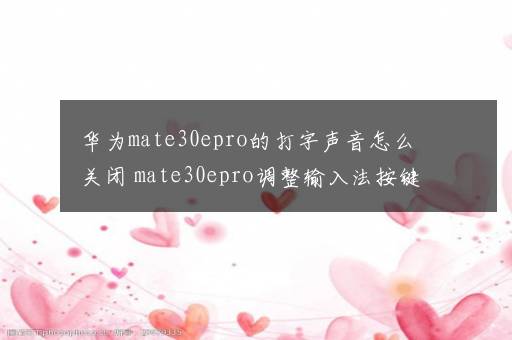 华为mate30epro的打字声音怎么关闭 mate30epro调整输入法按键音量方法【详解】