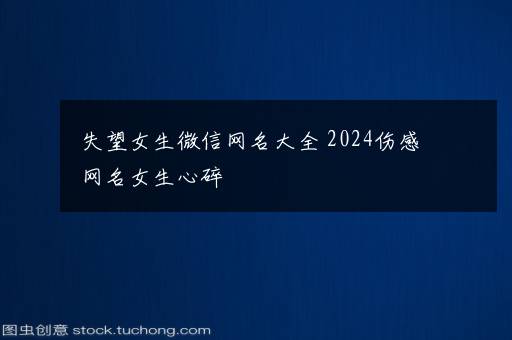 失望女生微信网名大全 2024伤感网名女生心碎