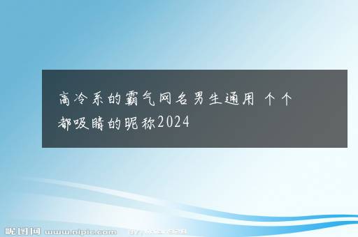 高冷系的霸气网名男生通用 个个都吸睛的昵称2024