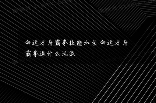 命运方舟霸拳技能加点 命运方舟霸拳选什么流派