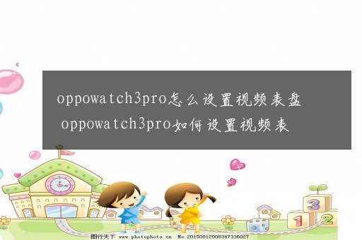 oppowatch3pro怎么设置视频表盘 oppowatch3pro如何设置视频表盘