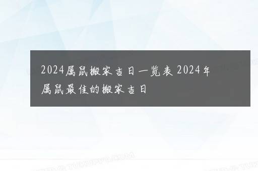 2024属鼠搬家吉日一览表 2024年属鼠最佳的搬家吉日