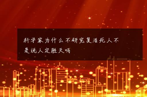 科学家为什么不研究复活死人不是说人定胜天吗