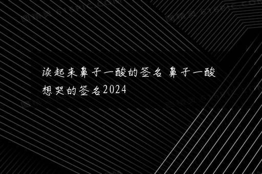 读起来鼻子一酸的签名 鼻子一酸想哭的签名2024