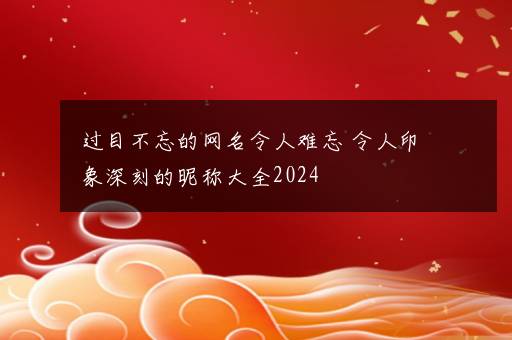 过目不忘的网名令人难忘 令人印象深刻的昵称大全2024