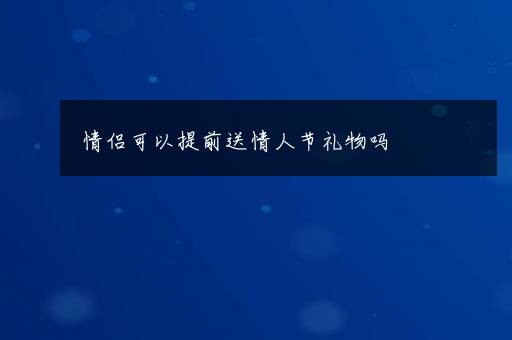 情侣可以提前送情人节礼物吗